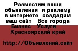 Разместим ваши объявления  и рекламу в интернете, создадим ваш сайт - Все города Бизнес » Услуги   . Красноярский край